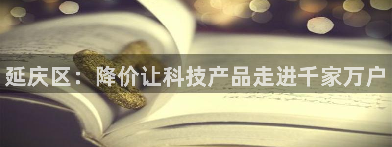 门徒娱乐登录网址是多少：延庆区：降价让科技产品走进千家万户