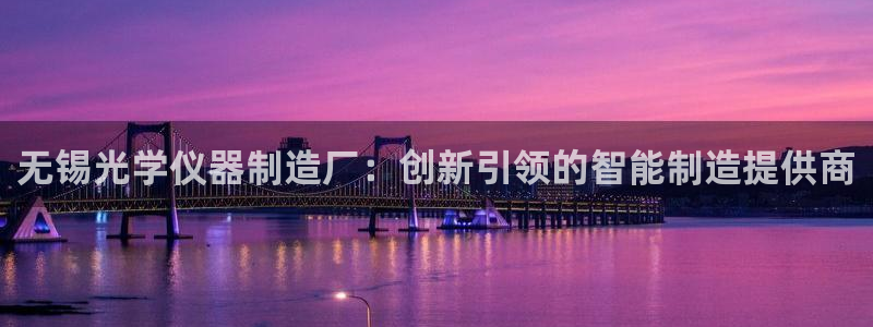 门徒娱乐主管名字叫什么：无锡光学仪器制造厂：创新引领的智能制