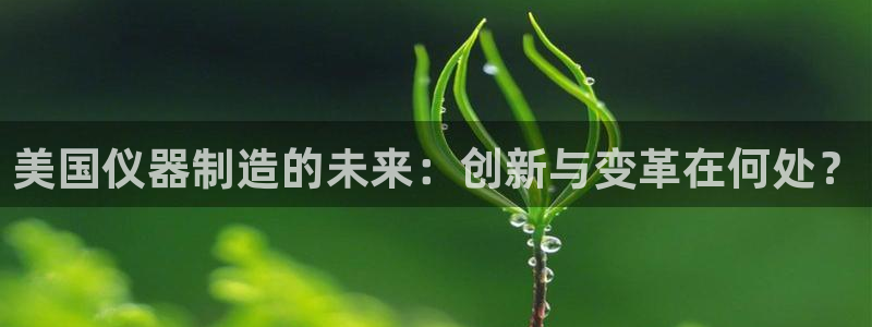 门徒娱乐网页版下载链接：美国仪器制造的未来：创新与变革在何处