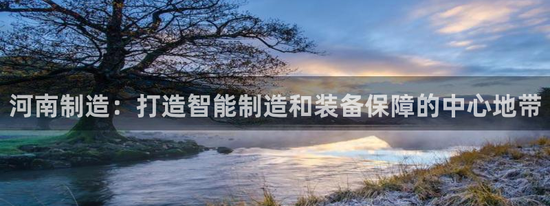 门徒娱乐集团是干嘛的：河南制造：打造智能制造和装备保障的中心