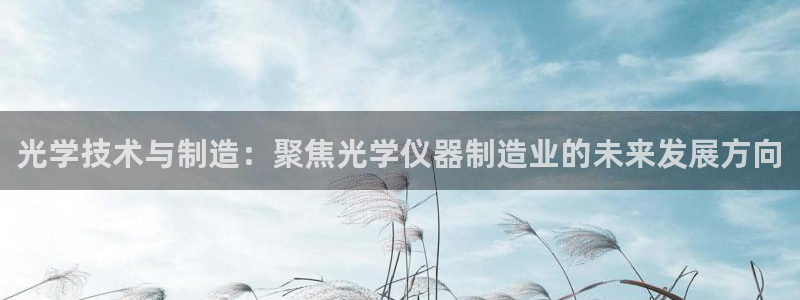 门徒娱乐自动投注：光学技术与制造：聚焦光学仪器制造业的未来发
