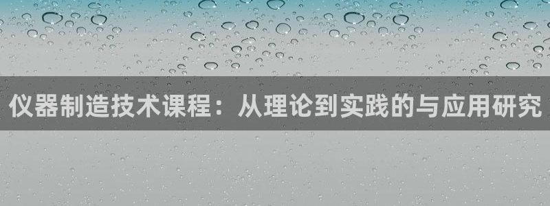 门徒娱乐主管月3299O7：仪器制造技术课程：从理论到实践的