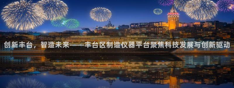 门徒第娱乐日5指尖：创新丰台，智造未来——丰台区制造仪器平台