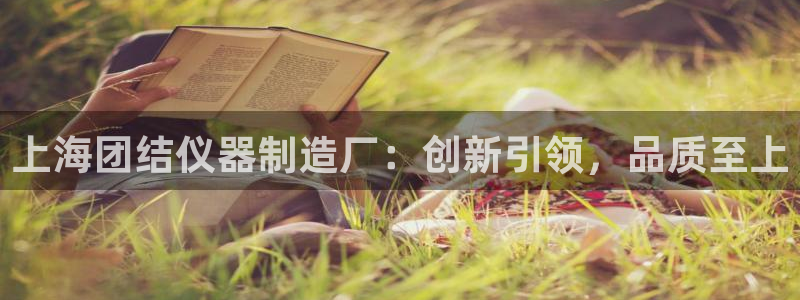 门徒娱乐在线链接下载：上海团结仪器制造厂：创新引领，品质至上