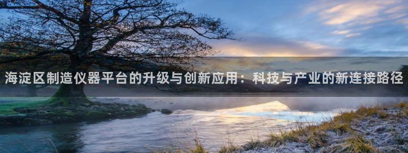 门徒娱乐怎么注册会员的：海淀区制造仪器平台的升级与创新应用：