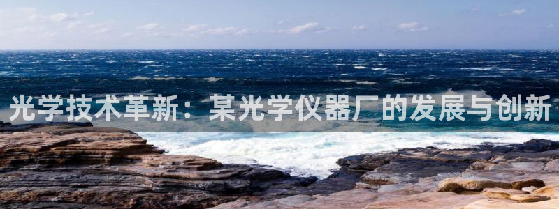 门徒娱乐个67五壹叁八：光学技术革新：某光学仪器厂的发展与创