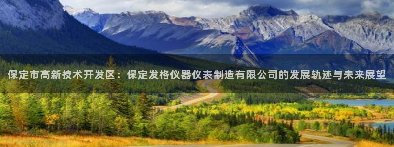 门徒娱乐平台骗子：保定市高新技术开发区：保定发格仪器仪表制造