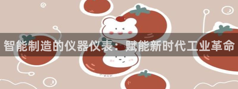 门徒娱乐平台登录网站：智能制造的仪器仪表：赋能新时代工业革命
