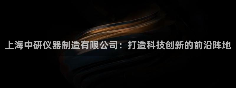 门徒娱乐登录中心：上海中研仪器制造有限公司：打造科技创新的前
