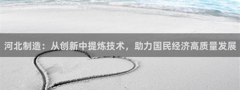 门徒娱乐网站官网首页：河北制造：从创新中提炼技术，助力国民经