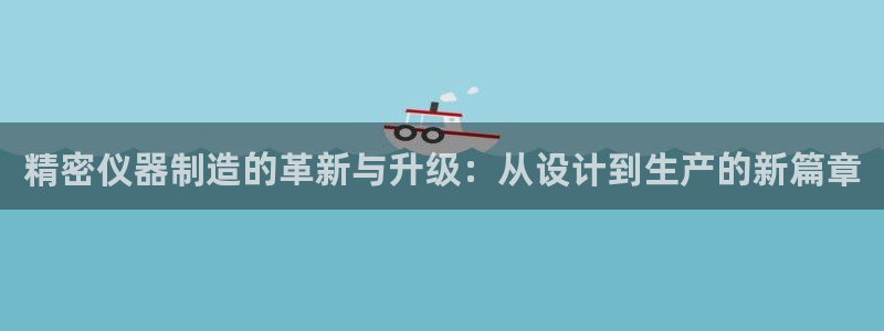 门徒娱乐注册离判官333OO：精密仪器制造的革新与升级：从设