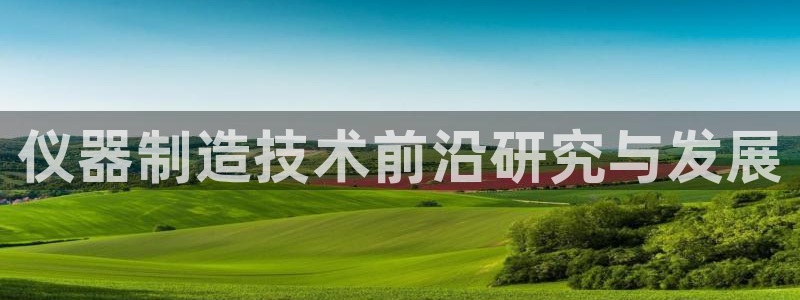 门徒娱乐平台信誉怎样：仪器制造技术前沿研究与发展