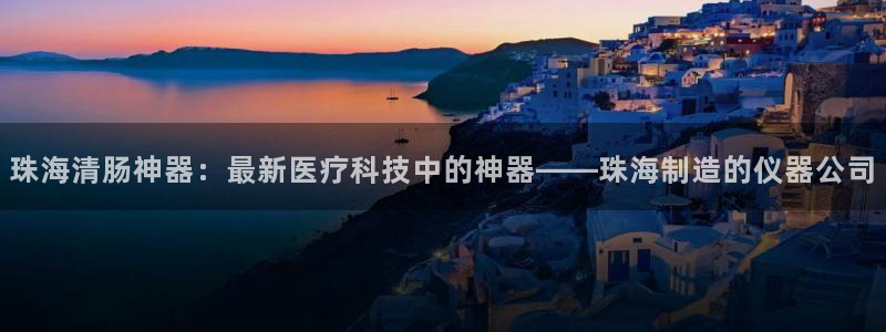 门徒娱乐滴qv382223：珠海清肠神器：最新医疗科技中的神