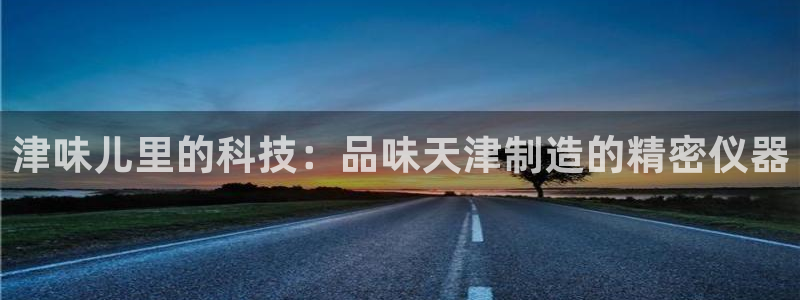 门徒娱乐是怎么赚钱的呢：津味儿里的科技：品味天津制造的精密仪