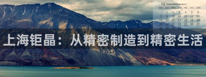 门徒娱乐上5指尖：上海钜晶：从精密制造到精密生活