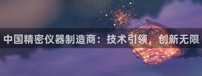 门徒娱乐登录中心在哪：中国精密仪器制造商：技术引领，创新无限