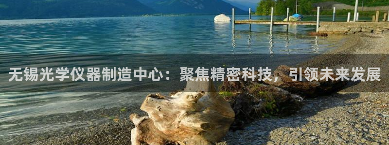 娱乐门徒r：无锡光学仪器制造中心：聚焦精密科技，引领未来发展
