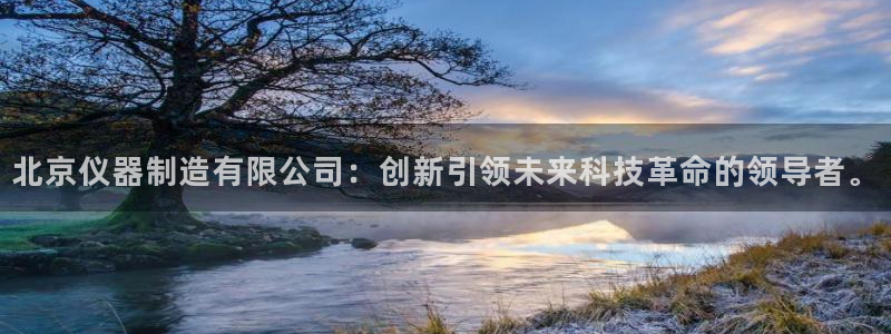 门徒娱乐和蓝狮在线：北京仪器制造有限公司：创新引领未来科技革