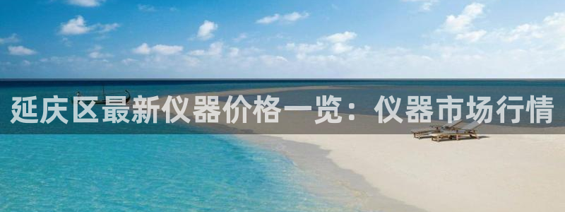 门徒娱乐账号注册流程：延庆区最新仪器价格一览：仪器市场行情