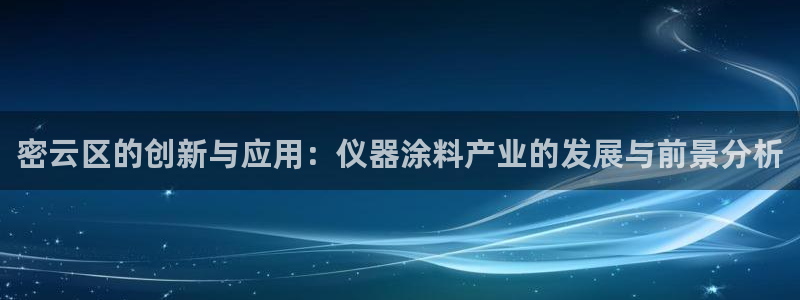 门徒娱乐卜67O77：密云区的创新与应用：仪器涂料产业的发展