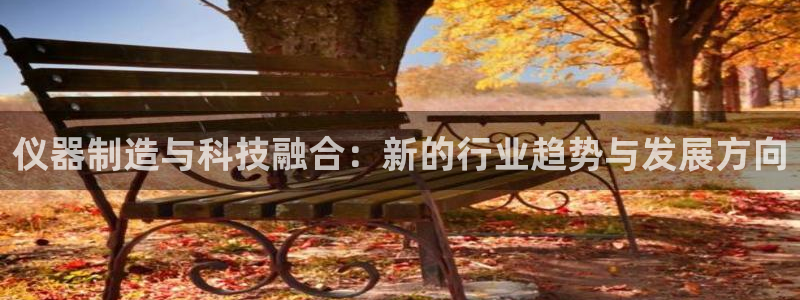 门徒彩票娱乐提出不给钱：仪器制造与科技融合：新的行业趋势与发
