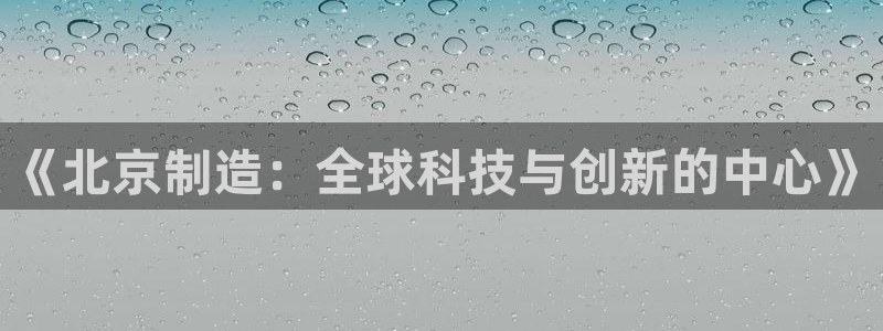 boss娱乐门徒：《北京制造：全球科技与创新的中心》