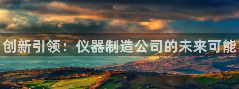 门徒娱乐 门徒平台：创新引领：仪器制造公司的未来可能