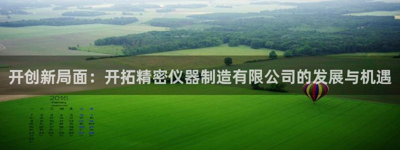 门徒娱乐注册地址查询：开创新局面：开拓精密仪器制造有限公司的