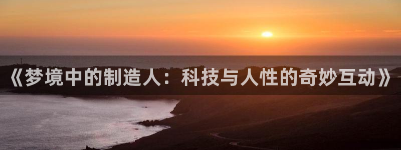 门徒娱乐招商之判官333OO：《梦境中的制造人：科技与人性的