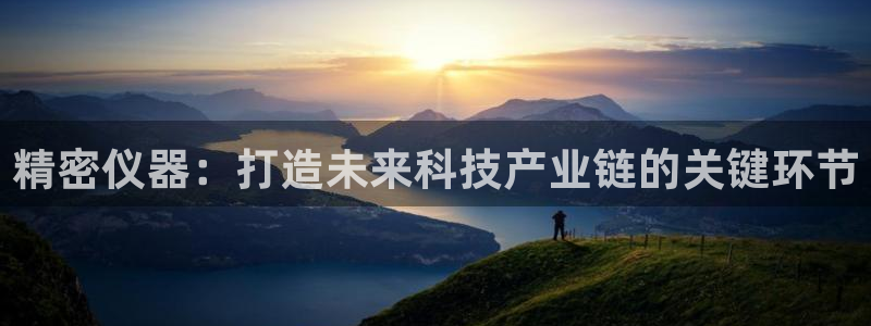 门徒娱乐官方地址查询：精密仪器：打造未来科技产业链的关键环节