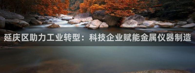 门徒第娱乐测速：延庆区助力工业转型：科技企业赋能金属仪器制造