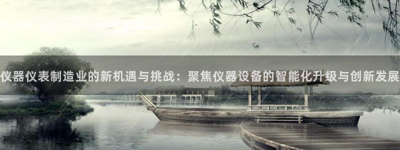 门徒第娱乐平台真的假的：仪器仪表制造业的新机遇与挑战：聚焦仪