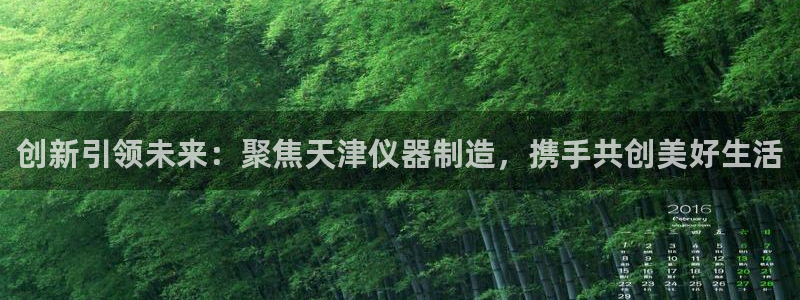 门徒娱乐是真假的嘛知乎：创新引领未来：聚焦天津仪器制造，携手