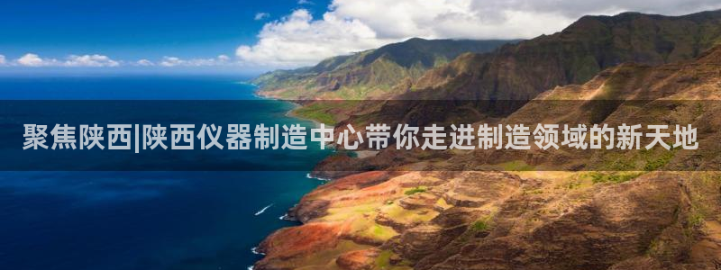 门徒娱乐挂机：聚焦陕西|陕西仪器制造中心带你走进制造领域的新