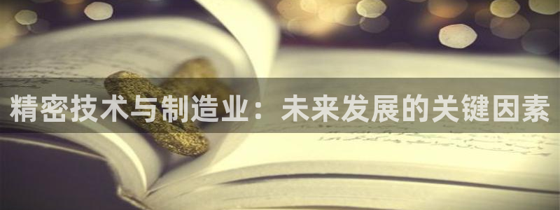 拉菲9门徒娱乐：精密技术与制造业：未来发展的关键因素