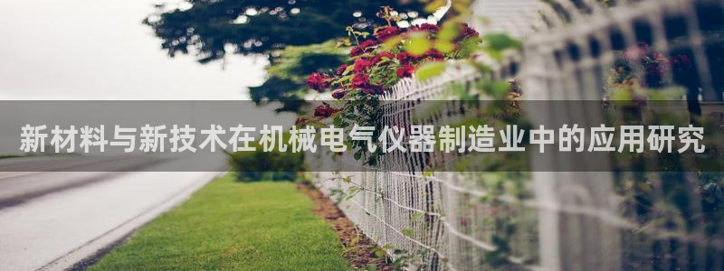 门徒娱乐官方网站地址查询：新材料与新技术在机械电气仪器制造业