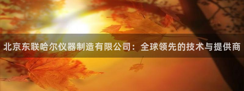 门徒娱乐盈利：北京东联哈尔仪器制造有限公司：全球领先的技术与