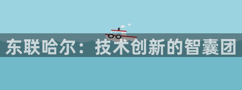 门徒娱乐后7O667：东联哈尔：技术创新的智囊团