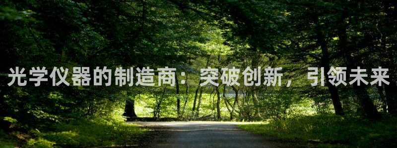 门徒娱乐-门徒娱乐注册：光学仪器的制造商：突破创新，引领未来