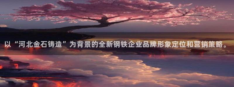 门徒娱乐的优势和劣势：以“河北金石铸造”为背景的全新钢铁企业