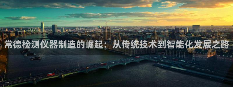 门徒娱乐排名qq：常德检测仪器制造的崛起：从传统技术到智能化