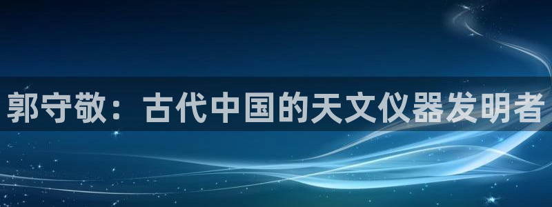门徒娱乐能挣钱嘛知乎：郭守敬：古代中国的天文仪器发明者