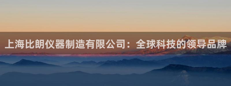 娱乐圈明星门徒：上海比朗仪器制造有限公司：全球科技的领导品牌