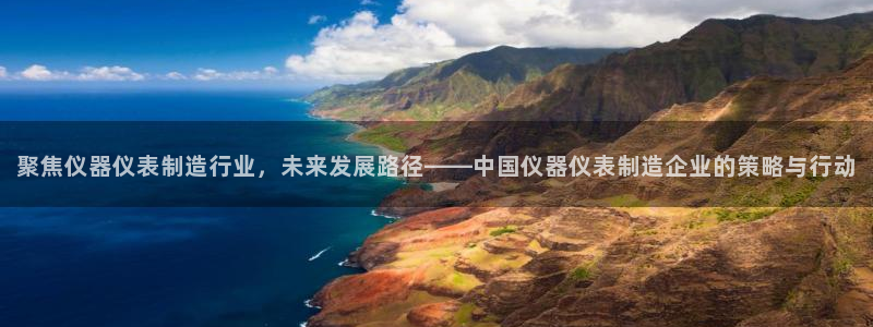 门徒娱乐几83343：聚焦仪器仪表制造行业，未来发展路径——