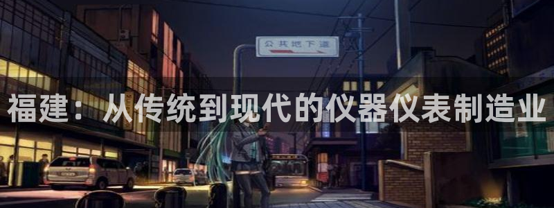 门徒娱乐项目介绍怎么写：福建：从传统到现代的仪器仪表制造业