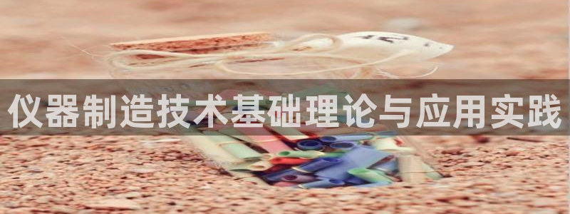 门徒娱乐他37997筘：仪器制造技术基础理论与应用实践