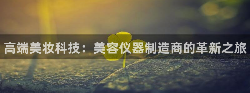 门徒娱乐在线下载观看：高端美妆科技：美容仪器制造商的革新之旅