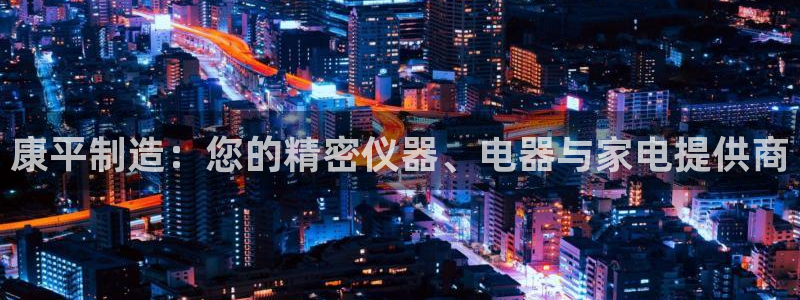 门徒彩票娱乐用户评价：康平制造：您的精密仪器、电器与家电提供