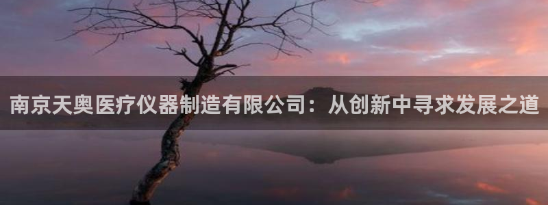 门徒娱乐月：南京天奥医疗仪器制造有限公司：从创新中寻求发展之