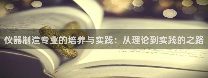门徒娱乐是不是跑路了：仪器制造专业的培养与实践：从理论到实践